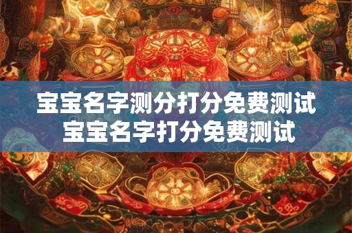 宝宝名字测分打分免费测试 宝宝名字打分免费测试