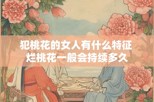 犯桃花的女人有什么特征 烂桃花一般会持续多久
