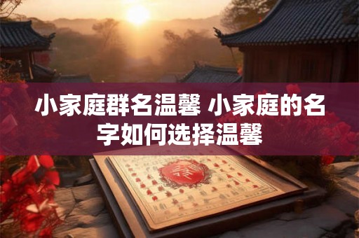 小家庭群名温馨 小家庭的名字如何选择温馨