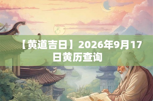 【黄道吉日】2026年9月17日黄历查询