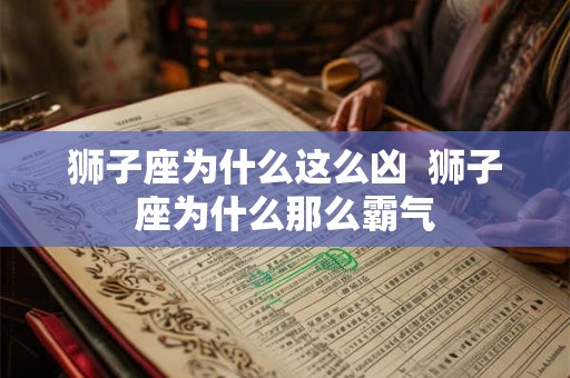 狮子座为什么这么凶 狮子座为什么那么霸气 狮子座为什么这么凶 狮子座为什么那么霸气