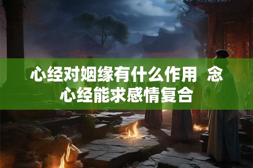 心经对姻缘有什么作用  念心经能求感情复合