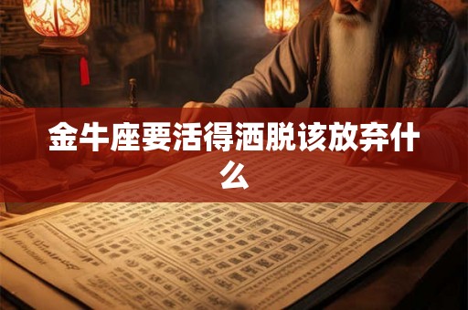 金牛座要活得洒脱该放弃什么 金牛座要活得洒脱该放弃什么