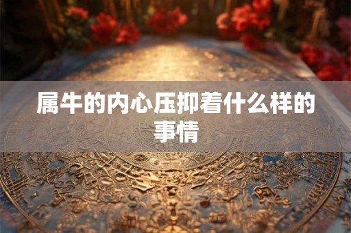属牛的内心压抑着什么样的事情