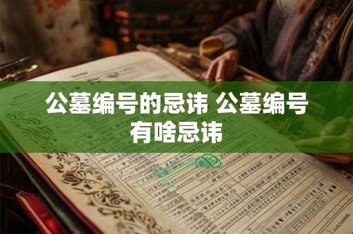 公墓编号的忌讳 公墓编号有啥忌讳