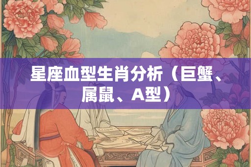 星座血型生肖分析（巨蟹、属鼠、A型）