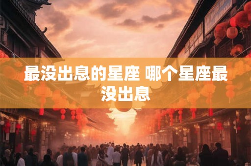 最没出息的星座 哪个星座最没出息 最没出息的星座 哪个星座最没出息