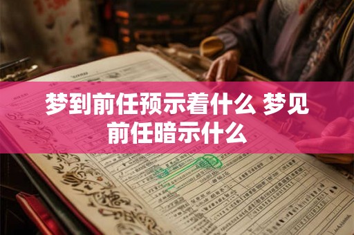 梦到前任预示着什么 梦见前任暗示什么