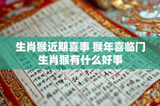 生肖猴近期喜事 猴年喜临门生肖猴有什么好事
