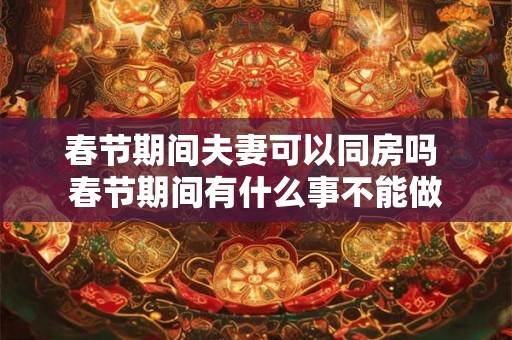 春节期间夫妻可以同房吗 春节期间有什么事不能做