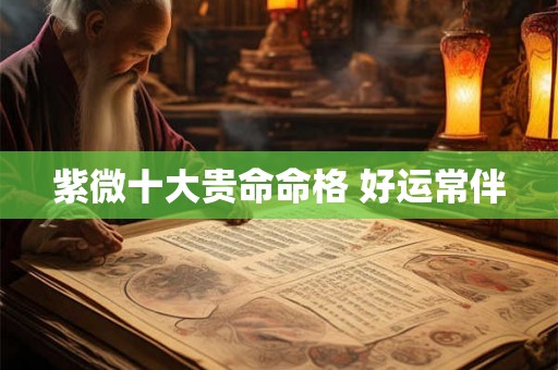 紫微十大贵命命格 好运常伴