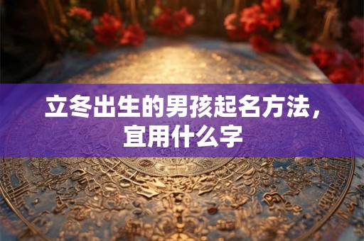 立冬出生的男孩起名方法，宜用什么字