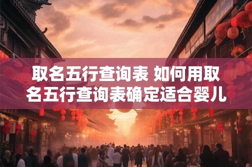 取名五行查询表 如何用取名五行查询表确定适合婴儿的名字
