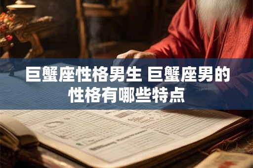 巨蟹座性格男生 巨蟹座男的性格有哪些特点