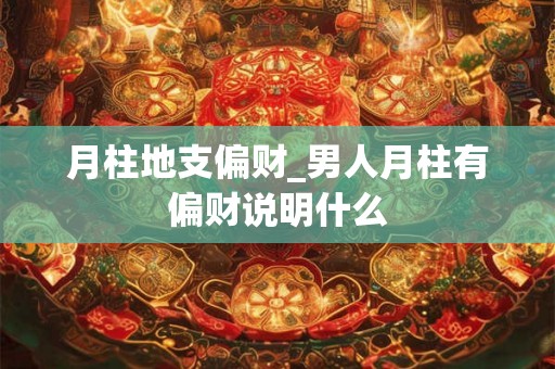 月柱地支偏财_男人月柱有偏财说明什么