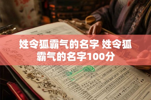 姓令狐霸气的名字 姓令狐霸气的名字100分