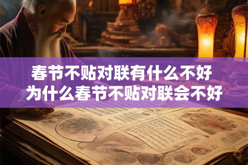 春节不贴对联有什么不好 为什么春节不贴对联会不好 春节不贴对联有什么不好 为什么春节不贴对联会不好