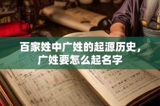 百家姓中广姓的起源历史,广姓要怎么起名字 百家姓中广姓的起源历史,广姓要怎么起名字