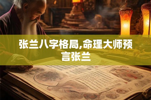 张兰八字格局,命理大师预言张兰