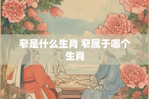 窄是什么生肖 窄属于哪个生肖