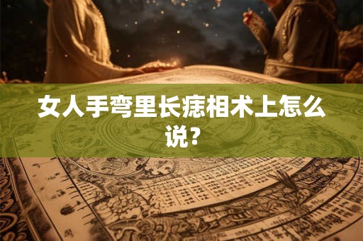 女人手弯里长痣相术上怎么说？