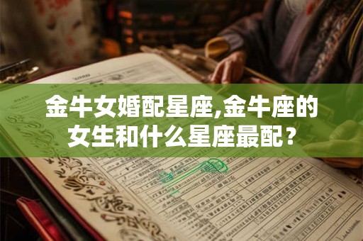金牛女婚配星座,金牛座的女生和什么星座最配？