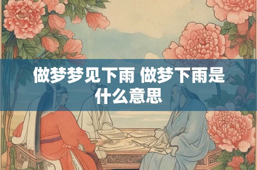 做梦梦见下雨 做梦下雨是什么意思