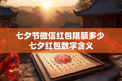 七夕节微信红包限额多少 七夕红包数字含义 七夕节微信红包限额多少 七夕红包数字含义
