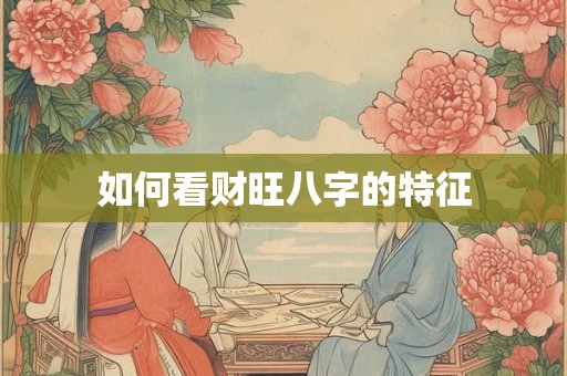 如何看财旺八字的特征