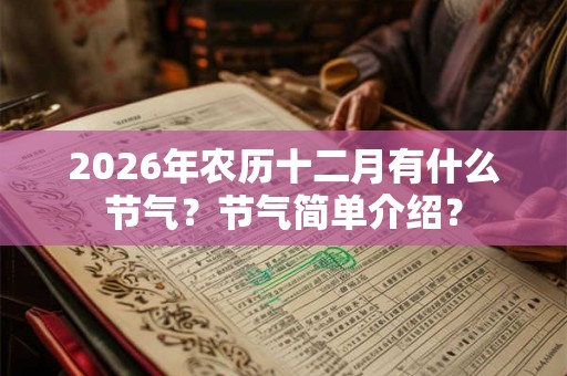 2026年农历十二月有什么节气?节气简单介绍? 2026年农历十二月有什么节气?节气简单介绍?