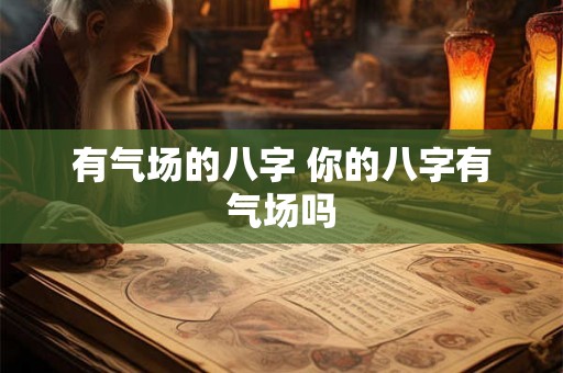 有气场的八字 你的八字有气场吗 有气场的八字 你的八字有气场吗