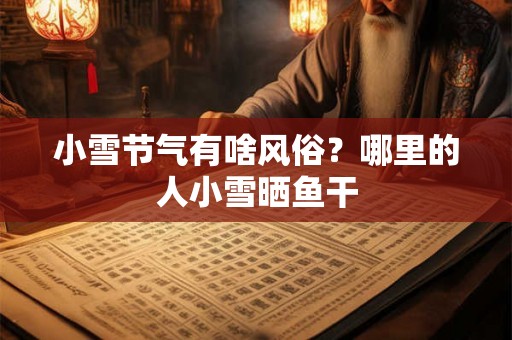 小雪节气有啥风俗？哪里的人小雪晒鱼干