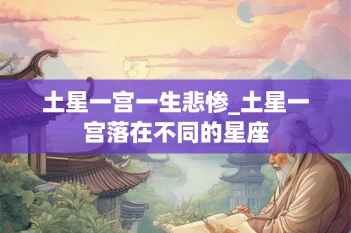 土星一宫一生悲惨_土星一宫落在不同的星座
