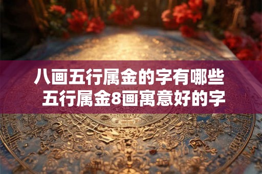 八画五行属金的字有哪些 五行属金8画寓意好的字 八画五行属金的字有哪些 五行属金8画寓意好的字
