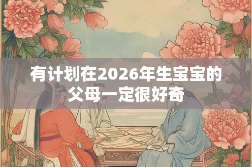 有计划在2026年生宝宝的父母一定很好奇