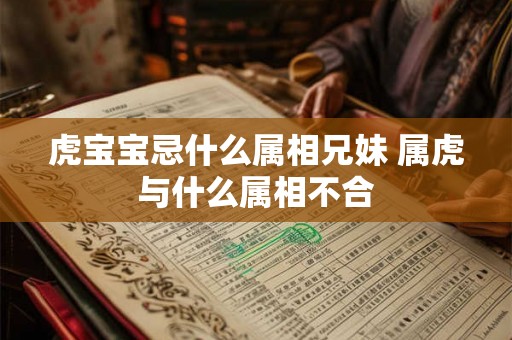 虎宝宝忌什么属相兄妹 属虎与什么属相不合