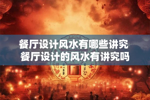 餐厅设计风水有哪些讲究 餐厅设计的风水有讲究吗