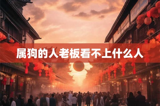 属狗的人老板看不上什么人