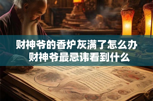 财神爷的香炉灰满了怎么办 财神爷最忌讳看到什么 财神爷的香炉灰满了怎么办 财神爷最忌讳看到什么