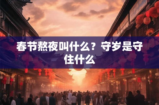 春节熬夜叫什么?守岁是守住什么 春节熬夜叫什么?守岁是守住什么