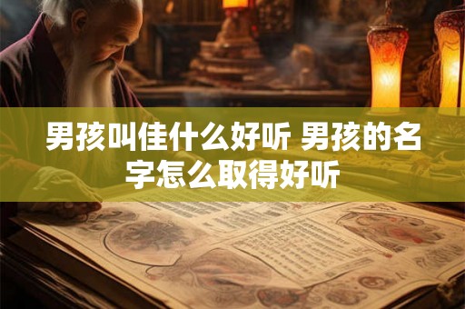 男孩叫佳什么好听 男孩的名字怎么取得好听