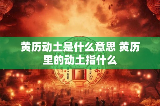 黄历动土是什么意思 黄历里的动土指什么