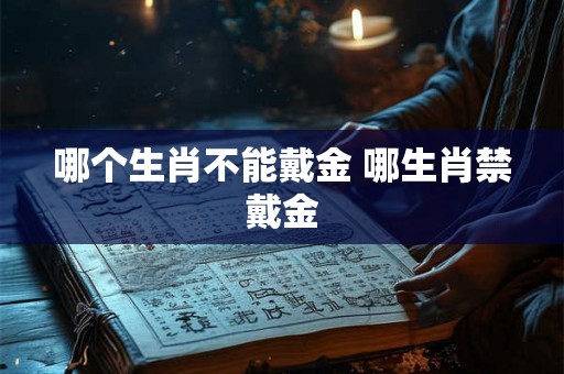 哪个生肖不能戴金 哪生肖禁戴金