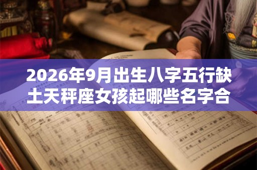 2026年9月出生八字五行缺土天秤座女孩起哪些名字合适