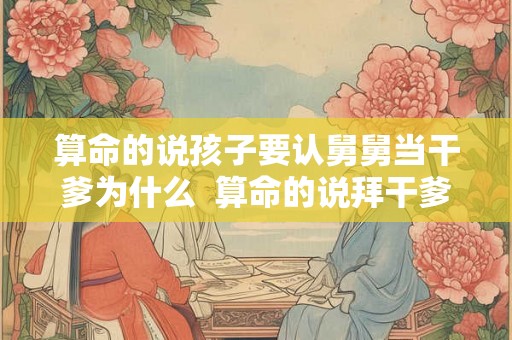 算命的说孩子要认舅舅当干爹为什么  算命的说拜干爹