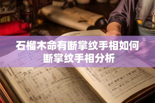石榴木命有断掌纹手相如何 断掌纹手相分析 石榴木命有断掌纹手相如何 断掌纹手相分析