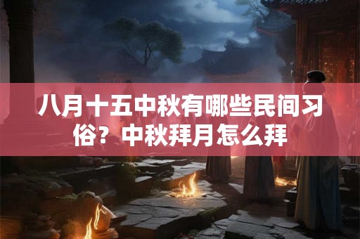 八月十五中秋有哪些民间习俗？中秋拜月怎么拜