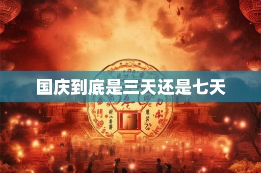 国庆到底是三天还是七天 国庆到底是三天还是七天