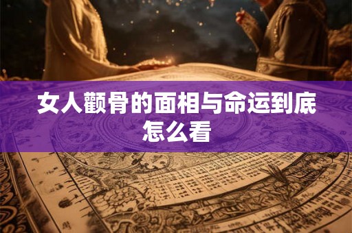 女人颧骨的面相与命运到底怎么看