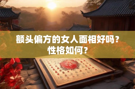 额头偏方的女人面相好吗？性格如何？